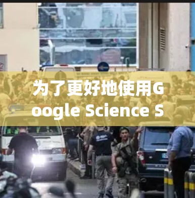 为了更好地使用Google Science Search（Science Search）请按照以下步骤进行操作