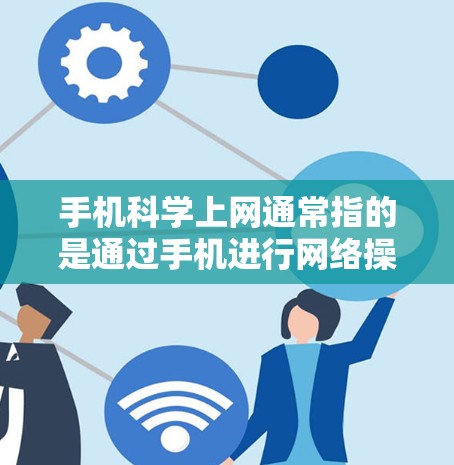 手机科学上网通常指的是通过手机进行网络操作,例如访问网站、下载应用等。以下是一个常见的手机科学上网流程,帮助你了解如何操作