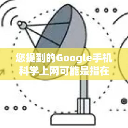 您提到的Google手机科学上网可能是指在手机上使用Google应用进行科学计算或应用功能。以下是一些适合在手机上进行科学计算的应用