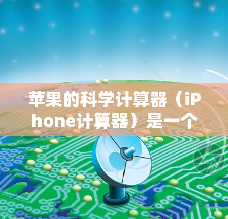 苹果的科学计算器（iPhone计算器）是一个功能强大、支持多种科学计算的工具，适合处理复杂的数学问题和科学计算任务。以下是其主要功能和使用建议