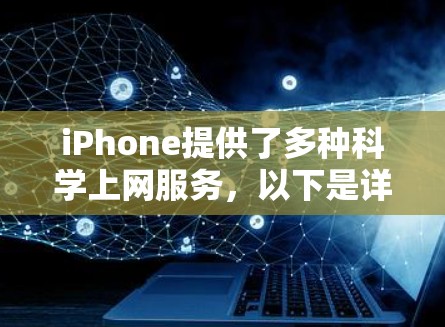 iPhone提供了多种科学上网服务，以下是详细的步骤和信息