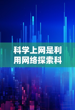 科学上网是利用网络探索科学知识的项目，涉及多个领域，如物理、化学、生物等。以下是对科学上网的详细分析