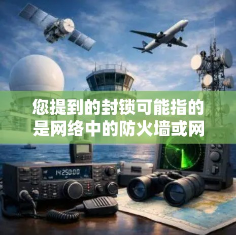 您提到的封锁可能指的是网络中的防火墙或网络安全防护措施，而科学上网可能指的是基于科学和技术的互联网使用方式。以下是一些相关的解释和信息