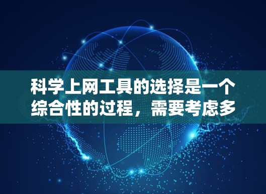 科学上网工具的选择是一个综合性的过程，需要考虑多个因素。以下是对科学上网工具的系统性分析和推荐，帮助你做出明智的选择