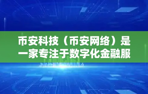币安科技（币安网络）是一家专注于数字化金融服务的科技公司，成立于27年。它提供多种金融服务和软件应用，包括但不限于