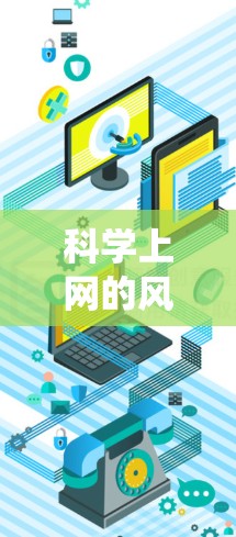科学上网的风险涉及多个方面，以下是对这些风险的系统总结