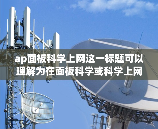 ap面板科学上网这一标题可以理解为在面板科学或科学上网这两个关键词下的内容，具体含义可能涉及以下方面