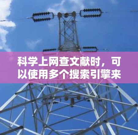 科学上网查文献时，可以使用多个搜索引擎来查找相关资料。以下是一些常用的方法和步骤