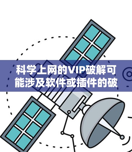 科学上网的VIP破解可能涉及软件或插件的破解。以下是一些可能的解决步骤