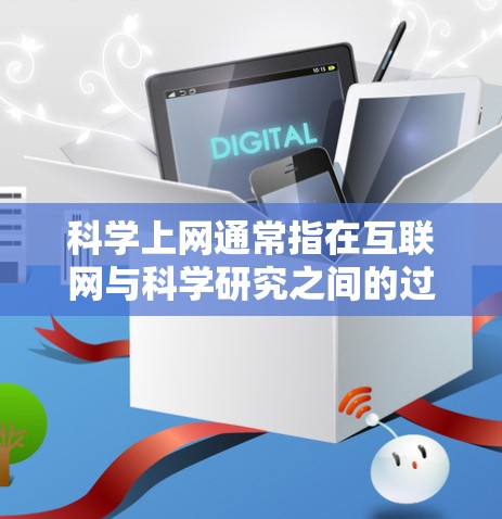 科学上网通常指在互联网与科学研究之间的过渡，旨在提供科学资源和平台，满足科学研究和教育需求。以下是科学上网的详细分类和解释