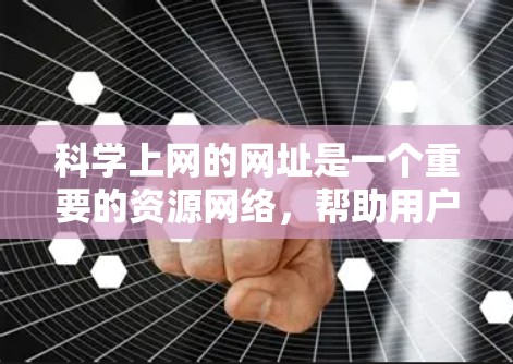 科学上网的网址是一个重要的资源网络，帮助用户获取学术、研究、教育和专业领域的信息。以下是一些主要的科学上网资源