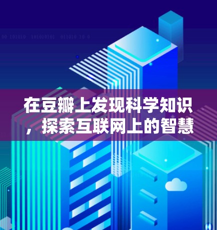 在豆瓣上发现科学知识，探索互联网上的智慧社区