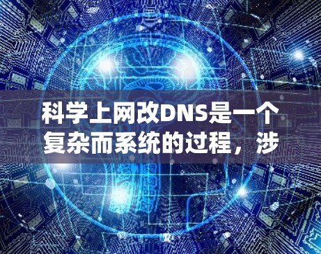 科学上网改DNS是一个复杂而系统的过程，涉及多个步骤和工具的使用。以下是一步步的指导