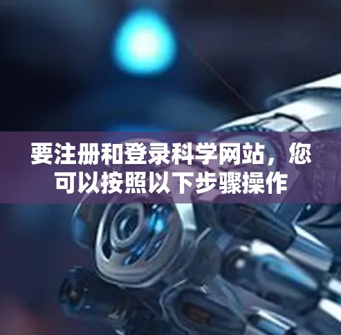 要注册和登录科学网站，您可以按照以下步骤操作
