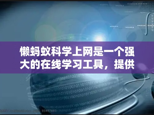 懒蚂蚁科学上网是一个强大的在线学习工具，提供了多种功能帮助用户高效学习。根据你的需求和实际情况，以下是一些建议和思考过程