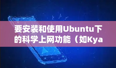要安装和使用Ubuntu下的科学上网功能（如Kyanine）可以按照以下步骤进行