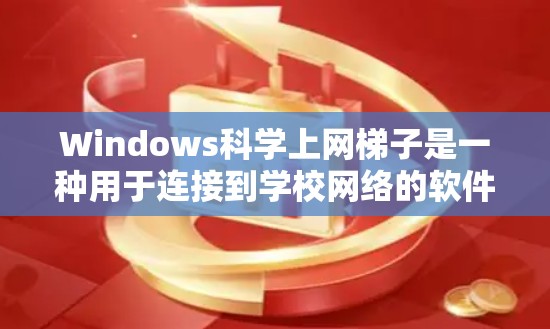 Windows科学上网梯子是一种用于连接到学校网络的软件解决方案，旨在简化网络访问过程。以下是使用Windows科学上网梯子的步骤指南