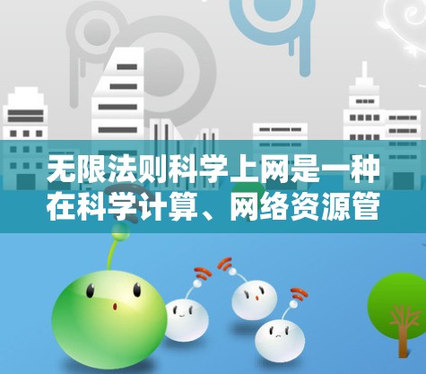 无限法则科学上网是一种在科学计算、网络资源管理和数据存储方面应用无限法则的技术。它允许资源无限访问或分配，以提高效率并减少资源消耗。以下是对无限法则科学上网的详细分析