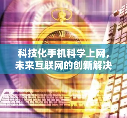科技化手机科学上网，未来互联网的创新解决方案