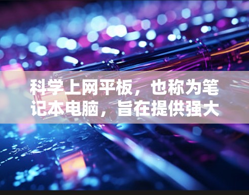 科学上网平板，也称为笔记本电脑，旨在提供强大的科学计算功能，广泛应用于科学、工程、教育等领域。以下是根据您的需求整理的步骤和建议