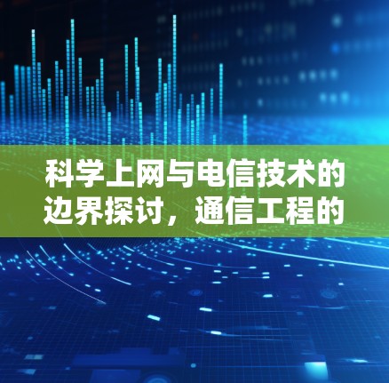 科学上网与电信技术的边界探讨,通信工程的未来方向 科学上网与电信技术的边界探讨,通信工程的未来方向