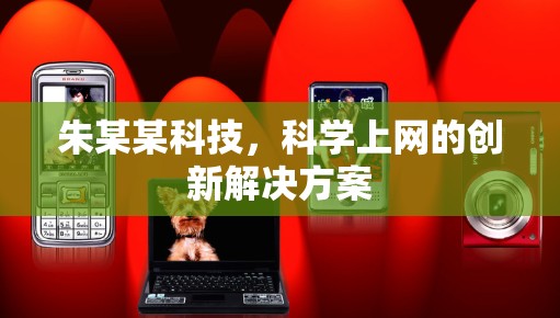 朱某某科技,科学上网的创新解决方案 朱某某科技,科学上网的创新解决方案