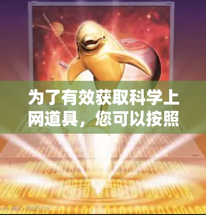 为了有效获取科学上网道具，您可以按照以下步骤进行系统化查找和下载