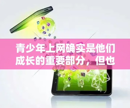 青少年上网确实是他们成长的重要部分，但也伴随着一系列挑战和机遇。以下是针对青少年上网的一些关键点