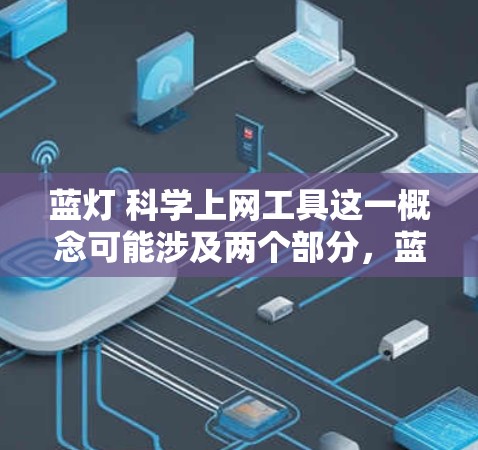 蓝灯 科学上网工具这一概念可能涉及两个部分,蓝灯和科学上网工具。以下是关于这一概念的详细分析 蓝灯 科学上网工具这一概念可能涉及两个部分,蓝灯和科学上网工具。以下是关于这一概念的详细分析