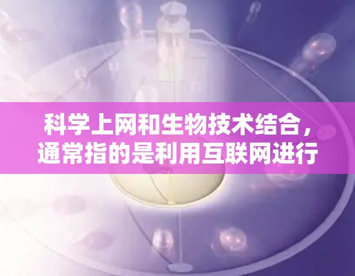 科学上网和生物技术结合,通常指的是利用互联网进行科学分析、实验设计或数据处理,特别是在生物领域中。生物技术与科学上网密切相关,因为科学上网需要依赖先进的工具和技术来收集、分析和处理数据 科学上网和生物技术结合,通常指的是利用互联网进行科学分析、实验设计或数据处理,特别是在生物领域中。生物技术与科学上网密切相关,因为科学上网需要依赖先进的工具和技术来收集、分析和处理数据