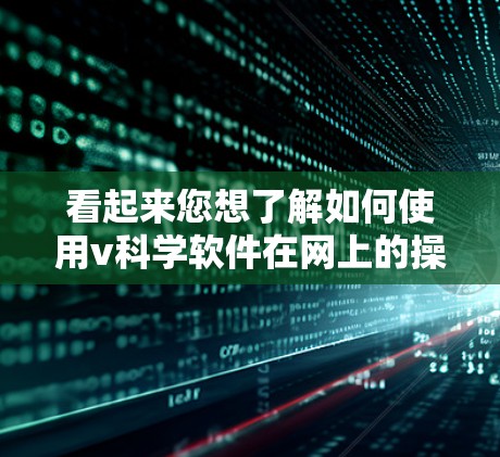 看起来您想了解如何使用v科学软件在网上的操作。不过，您提到的v科学可能指的是VSC科学计算工具或者其他特定软件，但您尚未详细说明。以下是一些通用的步骤和方法，您可以根据具体软件进行调整