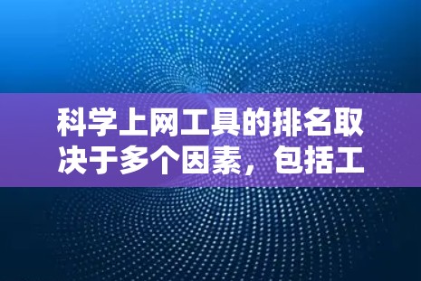 科学上网工具的排名取决于多个因素，包括工具的功能、性能、易用性以及适用场景。以下是一些可能的科学上网工具及其排名，供参考