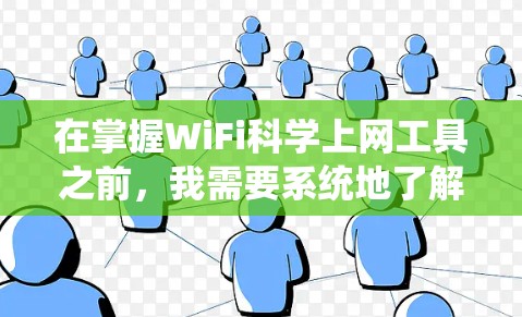 在掌握WiFi科学上网工具之前，我需要系统地了解每个工具的功能、特点及其适用场景。以下是对这些工具的详细介绍