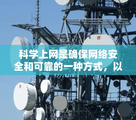 科学上网是确保网络安全和可靠的一种方式，以下是一些步骤和方法，帮助你科学上网