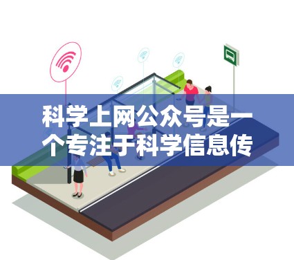 科学上网公众号是一个专注于科学信息传播的新兴平台,以其独特的视角和丰富的内容为用户提供有价值的信息。以下是对科学上网公众号的详细分析和展望 科学上网公众号是一个专注于科学信息传播的新兴平台,以其独特的视角和丰富的内容为用户提供有价值的信息。以下是对科学上网公众号的详细分析和展望