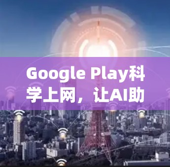 Google Play科学上网，让AI助力科学探索