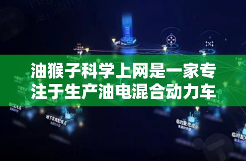 油猴子科学上网是一家专注于生产油电混合动力车的公司，提供从设计到使用的综合性服务。以下是对该公司的详细介绍