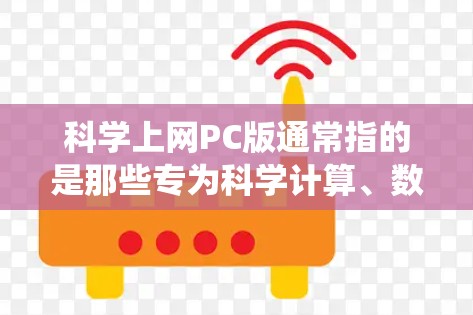 科学上网PC版通常指的是那些专为科学计算、数据分析、图形处理等领域的PC软件。这些软件通常基于Windows操作系统，提供功能强大、界面友好、兼容性强等特点。以下是关于科学上网PC版的详细信息
