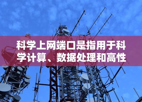 科学上网端口是指用于科学计算、数据处理和高性能网络设备的端口。以下是对科学上网端口的详细信息 科学上网端口是指用于科学计算、数据处理和高性能网络设备的端口。以下是对科学上网端口的详细信息