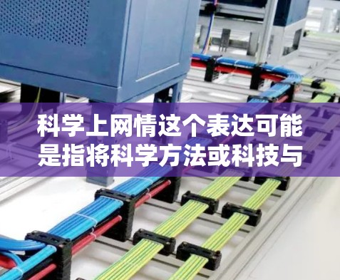 科学上网情这个表达可能是指将科学方法或科技与网络结合起来，进行某种有趣的互动或比赛。以下是一些可能的解释和相关话题