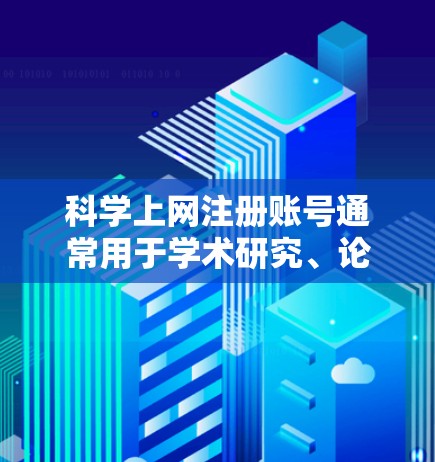 科学上网注册账号通常用于学术研究、论文发表等场景，确保账号安全和使用规范。以下是一些常见步骤和注意事项，帮助您顺利注册科学上网账号
