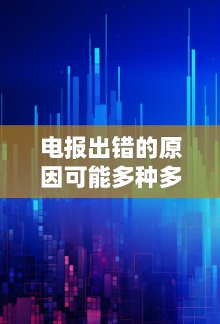 电报出错的原因可能多种多样，以下是一些可能的原因及解决方案