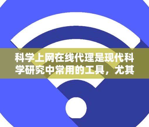 科学上网在线代理是现代科学研究中常用的工具，尤其是当涉及数据上传、下载和在线支付时。以下是对科学上网在线代理的详细总结