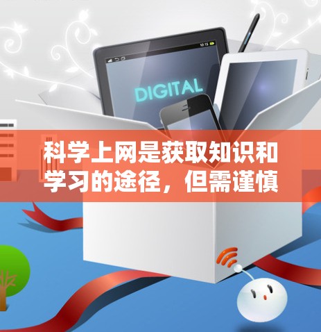 科学上网是获取知识和学习的途径，但需谨慎选择内容，避免不正当和误导信息。以下是详细的指南