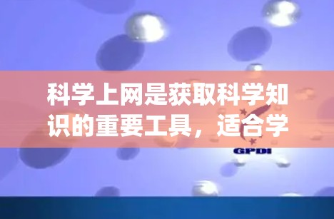 科学上网是获取科学知识的重要工具，适合学术、学习和研究 purposes。以下是科学上网的使用方法和关键点