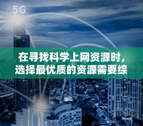 在寻找科学上网资源时，选择最优质的资源需要综合考虑你的需求、预算以及平台的访问方式。以下是一些推荐的科学上网资源，供你参考