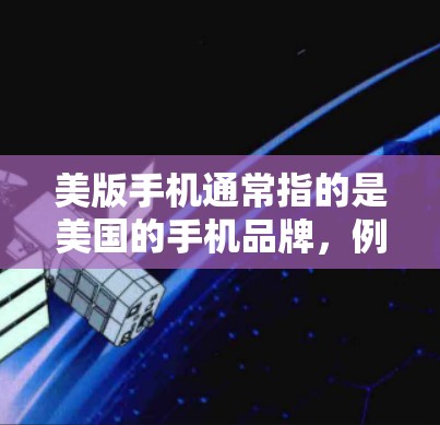 美版手机通常指的是美国的手机品牌，例如苹果、三星、华为、戴尔等。而科学上网则指美国提供的一些科学计算、编程或网络服务。以下是一些关于美国科学上网和美国手机的信息