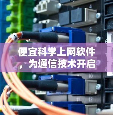 便宜科学上网软件，为通信技术开启新篇章