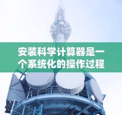 安装科学计算器是一个系统化的操作过程,以下是逐步指南 安装科学计算器是一个系统化的操作过程,以下是逐步指南