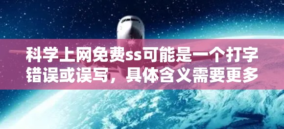 科学上网免费ss可能是一个打字错误或误写，具体含义需要更多信息来明确。以下是一些可能的解释和建议